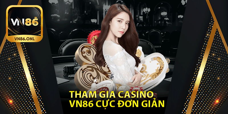 Các bước tham gia Casino Vn86 cực đơn giản