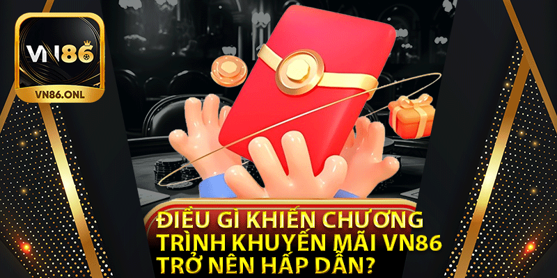 Điều gì khiến chương trình khuyến mãi Vn86 trở nên hấp dẫn?