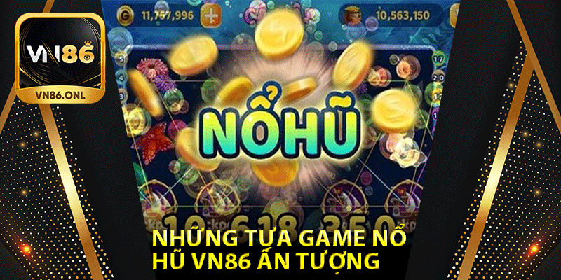 Những tựa game nổ hũ Vn86 ấn tượng 