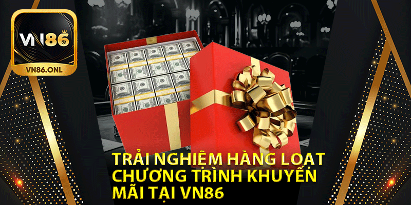 Trải nghiệm hàng loạt chương trình khuyến mãi tại Vn86