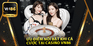 Ưu điểm nổi bật khi cá cược tại Casino Vn86