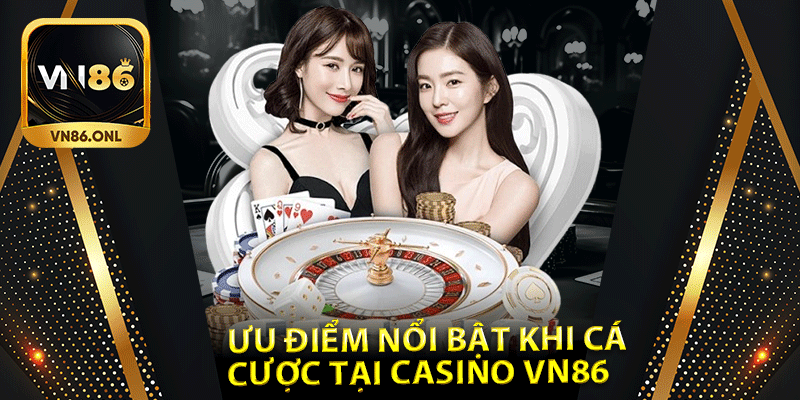 Ưu điểm nổi bật khi cá cược tại Casino Vn86