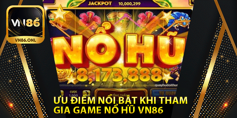 Ưu điểm nổi bật khi tham gia game nổ hũ Vn86